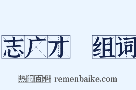 志广才疎组词是什么意思的图片